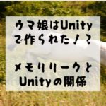 【unity】ウマ娘はunityで作られた！　メモリリークとunityの関係性について