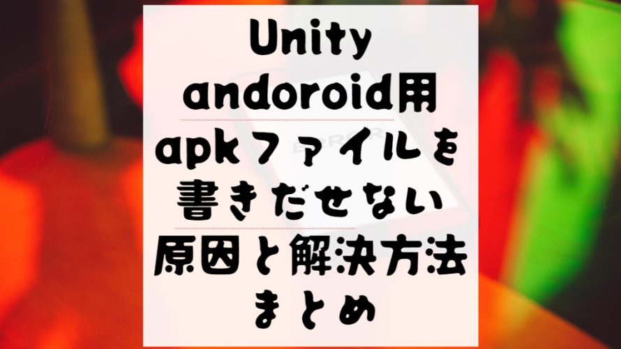 【Unity】andoroid用apkファイルを書きだせない原因と解決方法