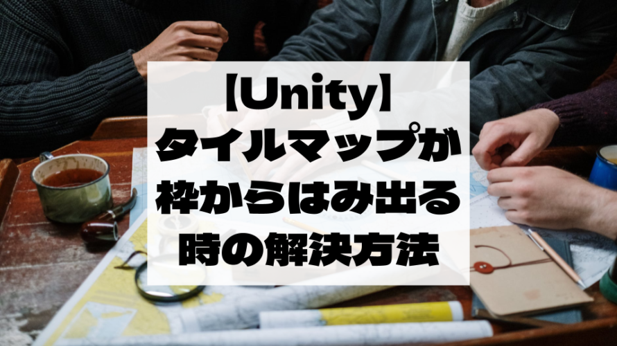 【Unity】タイルマップが大きい・枠からはみ出る時の原因と解決方法