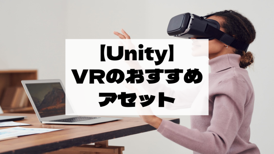 【Unity Asset】VRゲームで大活躍する必須級のアセットを紹介！